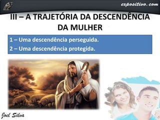 III – A TRAJETÓRIA DA DESCENDÊNCIA
DA MULHER
1 – Uma descendência perseguida.
2 – Uma descendência protegida.
 