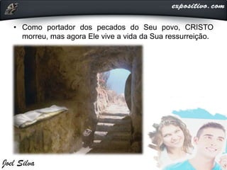 • Como portador dos pecados do Seu povo, CRISTO
morreu, mas agora Ele vive a vida da Sua ressurreição.
 
