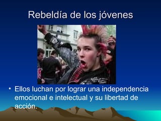 Rebeldía de los jóvenes Ellos luchan por lograr una independencia emocional e intelectual y su libertad de acción. 