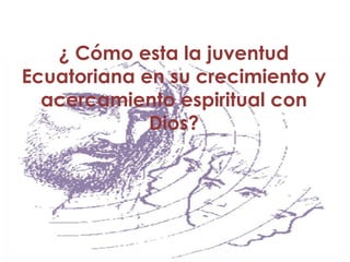 ¿ Cómo esta la juventud Ecuatoriana en su crecimiento y acercamiento espiritual con Dios?,[object Object]