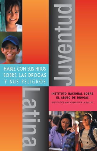 HablE con sus Hijos
sobrE las Drogas
Y sus PEligros
                      Juventud
      Latina

                      InstItutO nacIOnal sObre
                         el abusO de drOgas
                      INSTITUTOS NACIONALES DE LA SALUD