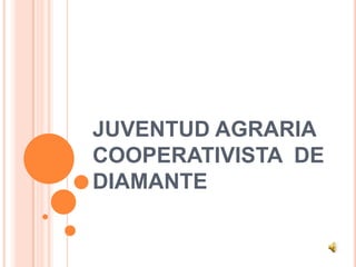 JUVENTUD AGRARIA
COOPERATIVISTA DE
DIAMANTE
 