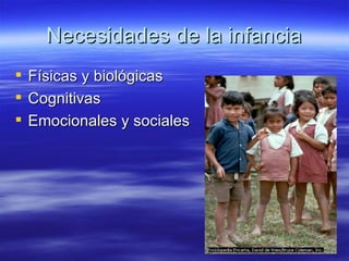 Necesidades de la infancia <ul><li>Físicas y biológicas </li></ul><ul><li>Cognitivas </li></ul><ul><li>Emocionales y socia...