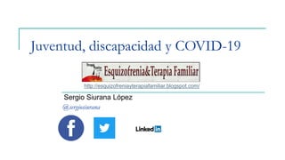 Juventud, discapacidad y COVID-19
Sergio Siurana López
@sergiosiurana
http://esquizofreniayterapiafamiliar.blogspot.com/
 