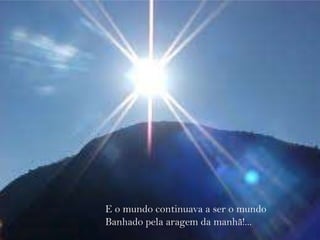 E o mundo continuava a ser o mundo Banhado pela aragem da manhã!...   