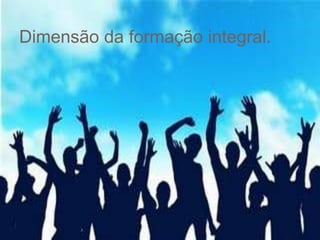 Dimensão da formação integral.
 