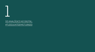 1 
Do analógico ao digital: 
#tudojuntoemisturado 
 