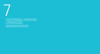7C 
onstatações, tendências 
e prospecções 
#oquedizapesquisa 
 