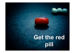 Get the red
    pill
 