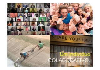 Um indivíduo
COLABORATIVO.
 