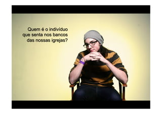 Quem é o indivíduo
que senta nos bancos
  das nossas igrejas?
 