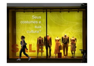 Seus
costumes e
        sua
   cultura?
 