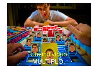Um indivíduo
MULTÍPLO,
 