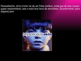 Pessoalmente, diria tratar-se de um filme notável, ainda que de uma crueza quase insustentável, sem o mais leve laivo de moralismo. Incontornável, para (alguns)  psis . 