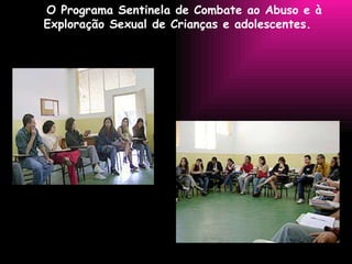 O Programa Sentinela de Combate ao Abuso e à Exploração Sexual de Crianças e adolescentes.  