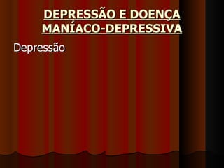 DEPRESSÃO E DOENÇA MANÍACO-DEPRESSIVA Depressão 