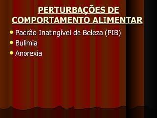PERTURBAÇÕES DE COMPORTAMENTO ALIMENTAR   Padrão Inatingível de Beleza (PIB) Bulimia Anorexia 