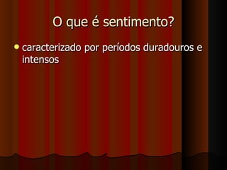 O que é sentimento? caracterizado por períodos duradouros e intensos  