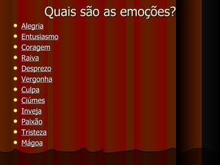 Quais são as emoções? Alegria   Entusiasmo   Coragem Raiva   Desprezo   Vergonha   Culpa   Ciúmes   Inveja Paixão   Tristeza   Mágoa   