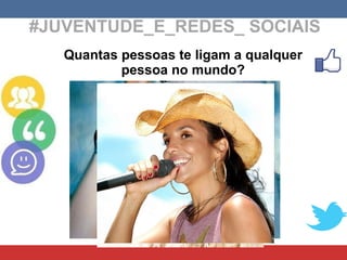 #JUVENTUDE_E_REDES_ SOCIAIS Quantas pessoas te ligam a qualquer pessoa no mundo? 