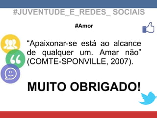 #JUVENTUDE_E_REDES_ SOCIAIS #Amor “ Apaixonar-se está ao alcance de qualquer um. Amar não” (COMTE-SPONVILLE, 2007). MUITO OBRIGADO! 
