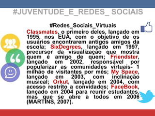 #JUVENTUDE_E_REDES_ SOCIAIS #Redes_Sociais_Virtuais Classmates , o primeiro deles, lançado em 1995, nos EUA, com o objetiv...