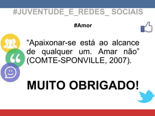 #JUVENTUDE_E_REDES_ SOCIAIS #Amor “ Apaixonar-se está ao alcance de qualquer um. Amar não” (COMTE-SPONVILLE, 2007). MUITO ...
