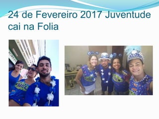 24 de Fevereiro 2017 Juventude
cai na Folia
 