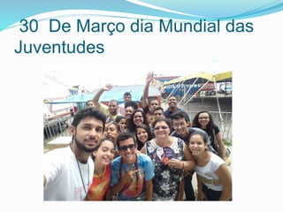 30 De Março dia Mundial das
Juventudes
 