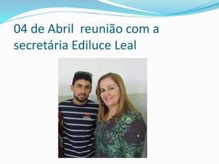 04 de Abril reunião com a
secretária Ediluce Leal
 