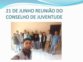 21 DE JUNHO REUNIÃO DO
CONSELHO DE JUVENTUDE
 