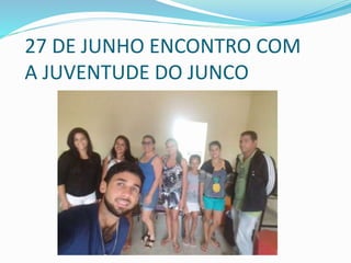 27 DE JUNHO ENCONTRO COM
A JUVENTUDE DO JUNCO
 