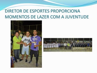 DIRETOR DE ESPORTES PROPORCIONA
MOMENTOS DE LAZER COM A JUVENTUDE
 