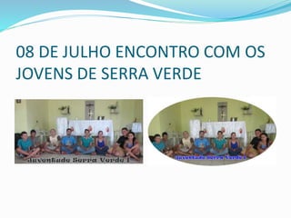 08 DE JULHO ENCONTRO COM OS
JOVENS DE SERRA VERDE
 