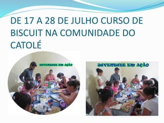 DE 17 A 28 DE JULHO CURSO DE
BISCUIT NA COMUNIDADE DO
CATOLÉ
 