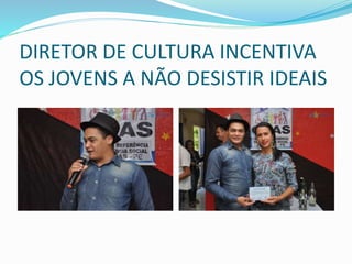 DIRETOR DE CULTURA INCENTIVA
OS JOVENS A NÃO DESISTIR IDEAIS
 