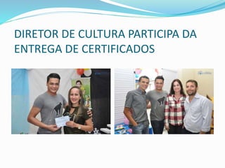 DIRETOR DE CULTURA PARTICIPA DA
ENTREGA DE CERTIFICADOS
 