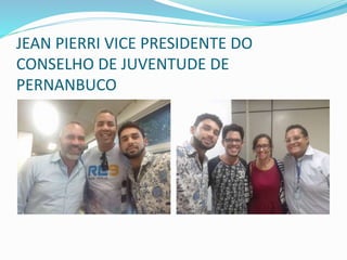 JEAN PIERRI VICE PRESIDENTE DO
CONSELHO DE JUVENTUDE DE
PERNANBUCO
 