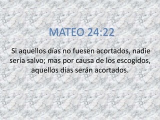 Si aquellos días no fuesen acortados, nadie
sería salvo; mas por causa de los escogidos,
aquellos días serán acortados.
MATEO 24:22
 