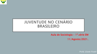 JUVENTUDE NO CENÁRIO
BRASILEIRO
Profa. Gisele Finatti
Aula de Sociologia – 1ª.série EM
11/Agosto/2021.
 