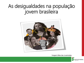 As desigualdades na população
jovem brasileira
Imagem Atlas das Juventudes
 