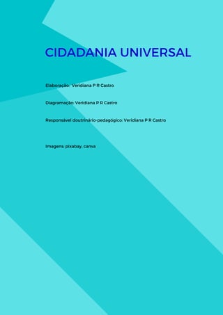 CIDADANIA UNIVERSAL
Elaboração: Veridiana P R Castro
Diagramação: Veridiana P R Castro
Responsável doutrinário-pedagógico: Veridiana P R Castro
Imagens: pixabay, canva
 