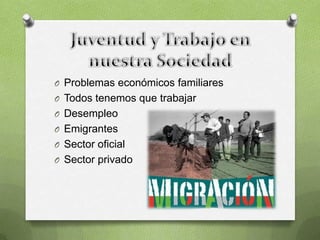 O Problemas económicos familiares
O Todos tenemos que trabajar
O Desempleo
O Emigrantes
O Sector oficial
O Sector privado
 