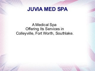 JUVIA MED SPA
A Medical Spa
Offering Its Services in
Colleyville, Fort Worth, Southlake.
 