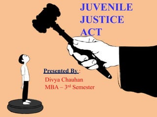 JUVENILE
JUSTICE
ACT
Presented By :
Divya Chauhan
MBA – 3rd Semester
 