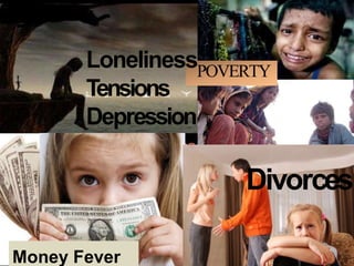 LonelinessPOVERTY
Tensions
Depression
Divorces
Money Fever
 