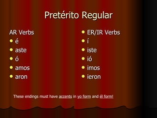 Pret érito Regular AR Verbs é aste ó amos aron  ER/IR Verbs í iste ió imos ieron These endings must have  accents  in  yo form  and  él form! 