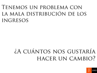 Tenemos un problema con
la mala distribución de los
ingresos
¿A cuántos nos gustaría
hacer un cambio?