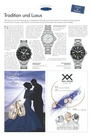 style, Kunst und Sport, etwa im Basketball,
Fußball oder Baseball, aber auch in sogenann-
ten „Extrem“-Sportarten profiliert. Unerschro-
ckenheit, Mut, Pioniergeist, Nonkonformis-
mus, Qualität und Zuverlässigkeit – all dies
sind Werte, die die Identität des Schweizer
Uhrenherstellers seit seiner Gründung mit ge-
formt haben und auch heute noch leiten.
ferblättern, Gehäusen und
Armbändern sowie Ge-
häusegrößen zwi-
schen 27 und 43
mm findet hier
auch die sportliche
moderne Frau das pas-
sende Modell. 2014 über-
arbeitete TAG Heuer die
Aquaracer-Damenkollektion
mit einem neuen Look: Die
neuen exklusiven Veredelungen
bescheren diesen uhrmacheri-
schen Schmuckstücken einen
eleganteren und luxuriöseren
Auftritt denn je.
Im Laufe der Jahre hat sich TAG Heuer in
ganz unterschiedlichen Bereichen wie Life-
N
icht ohne Grund bezeichnet sich
TAG Heuer als die „Swiss Avant-
Garde since 1860“. Seit über 150
Jahren ist das Unternehmen seiner Zeit weit
voraus. Fortlaufend hat TAG Heuer, gegrün-
det vom damals gerade einmal 20-jährigen
Edouard Heuer, die Uhrmacherei revolutio-
niert. 1882 nimmt Heuer als einer der ersten
Uhrenhersteller die Serienfertigung von
Chronographen auf. Er hatte sich
vorgenommen, diese einfacher
und billiger herzustellen, als dies
bislang möglich war. Seine Be-
mühungen wurden belohnt.
1887 erhielt er das Patent für
den von ihm entwickelten
Schwingtrieb.
Schon Ende des
19. Jahrhunderts spe-
zialisierte sich TAG
Heuer auf Stoppuhren
und Chronographen. Da-
mals konnte man noch nicht
ahnen, welch Glamour sich
einmal damit verbinden würde.
Denn der Automobilsport, mit
dem TAG Heuer eine enge Bezie-
hung eingegangen ist, stand da-
mals noch in den Kinderschuhen.
TAG Heuer hat sich durch die Fertigung unwiderstehlicher Zeitmesser einen Namen gemacht. Ein ästhetisches Design gepaart
mit technischer Innovation, hoher Präzision und Robustheit sind die Markenzeichen des Schweizer Uhrenherstellers.
Tradition und Luxus
Heute ist die Welt von TAG Heuer eng
mit dem Motorsport und der Messung
unendlich kleiner Zeitabschnitte ver-
knüpft. Die 1963 ins Leben gerufene
Kollektion Carrera ist Sinnbild für
Speed, Emotion und Glamour und
eine Hommage an das härteste
Langstreckenrennen der Welt,
die „Carrera Panamericana“.
Die Aquaracer-Mo-
delle sind inspiriert von der
Welt des Wassersports
und bestechen durch ihre
sportliche Ästethik. Bei die-
sen Modellen konzen-
triert sich TAG Heuer auf
die Elemente, die eine
Taucheruhr auszeich-
net, wie etwa die ein-
seitig drehbare Lünette
und eine Wasserdichtigkeit
von bis zu 500 Metern. Mit
einer großen Auswahl an Zif-
TAG Heuer Aquaracer
300M Calibre 5
Automatik; Edelstahlgehäuse Ø 43 mm;
Keramiklünette; wasserdicht bis 30 bar;
Edelstahlarmband
Preis 1.840,- Euro
TAG Heuer Carrera
100M Calibre 16
Automatik; Edelstahlgehäuse Ø 41 mm;
Aluminiumlünette; wasserdicht bis 10 bar;
Edelstahlarmband
Preis 3.800,- Euro
TAG Heuer Aquaracer Damen
Quarzwerk; Edelstahlgehäuse
Ø 32 mm; Saphirglas; wasserdicht
bis 10 bar; Edelstahlarmband
Preis 1.150,– Euro
Neu in unseremUhrensortiment
Armband
Gold 585/, 19,5 cm 1.480,– Euro
Bouton
Gold 585/, Rosenquarze 790,– Euro
Collier
Gold 585/, 42 cm, Brillanten, Rosenquarz 1.620,– Euro
Ring Gold 585/, Brillanten, Chalcedon 1.185,– Euro
Ring Gold 585/, Brillanten, Rosenquarz 1.239,– Euro
Ring Gold 585/, Brillanten, Mondstein 1.269,– Euro
 