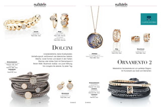 Ohrschmuck
750 Roségold;
38 Brillanten (0,71 ct)
Preis 2.845,– Euro
Armreif
750 Roségold;
31 Brillanten (0,61 ct)
Preis 3.355,– Euro
Schmuckelement
750 Roségold; Brillanten braun
Preis ab 1.195,– Euro
Brillanten weiß
Preis ab 1.680,– Euro
Lederbänder
Smokey
Preis je 59,– Euro
Schmuckelement
750 Roségold;
52 Brillanten (0,38 ct)
Preis ab 1.715,– Euro
Armband
750 Roségold;
120 Brillanten (1,64 ct)
Preis ab 6.730,– Euro
Lederband
Schwarz
Preis 59,– Euro
Unwiderstehliche, kleine Kostbarkeiten.
Verheißungsvoll, verführerisch wie italienisches Gebäck.
Weiche, runde Formen und dezent in den Farben.
Warmes oder kühles Gold mit Diamantpavé in
feinem Weiß. Akzentvoll, kostbar, von purer Wirkung.
Von morgens bis abends, für jeden Tag.
56 SCHMUCK
Ringe
750 Roségold
19 Brillanten (0,14 ct)
Preis 1.485,– Euro (li.)
750 Roségold
38 Brillanten (0,72 ct)
Preis 3.230,– Euro (re.)
DOLCINI
ORNAMENTO 2
Meisterliche Handwerkskunst von perfekter Eleganz.
Ein Kunstwerk aus Gold und Diamanten.
Ohrschmuck
750 Roségold;
40 Brillanten (0,42 ct)
Preis 2.865,– Euro
Ring
750 Roségold;
70 Brillanten (0,95 ct)
Preis 3.735,– EuroAnhänger
750 Roségold; Perlmut;
Brillantschlaufe 3 Brillanten (0,18 ct)
Preis 3.680,– Euro
SCHMUCK 57
 